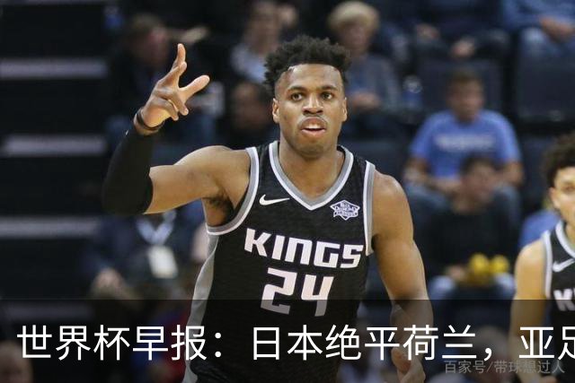 世界杯早报：日本绝平荷兰，亚足联球队仍不败 德国7-1大胜库拉索